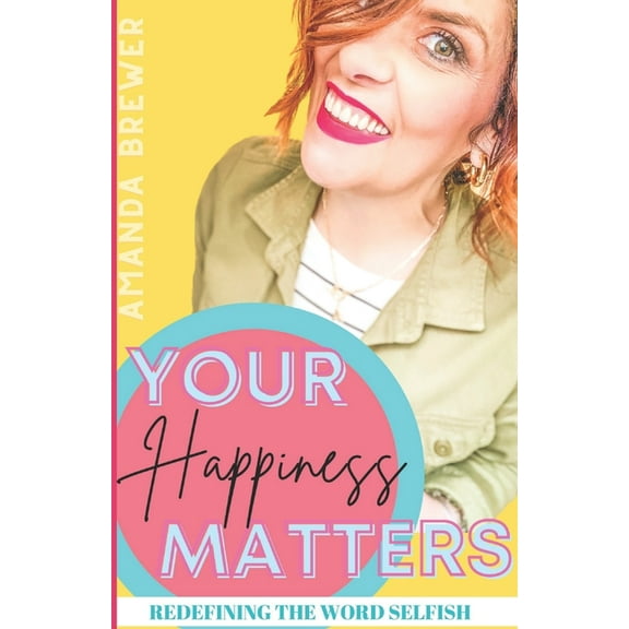 Your Happiness Matters: Redefining the Word Selfish (Paperback)