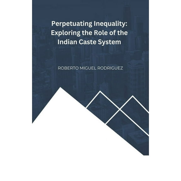 Perpetuating Inequality: Exploring the Role of the Indian Caste System, (Paperback)