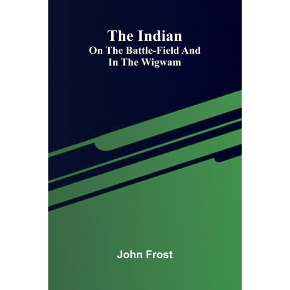 The Indian: On The Battle-Field And In The Wigwam, (Paperback)