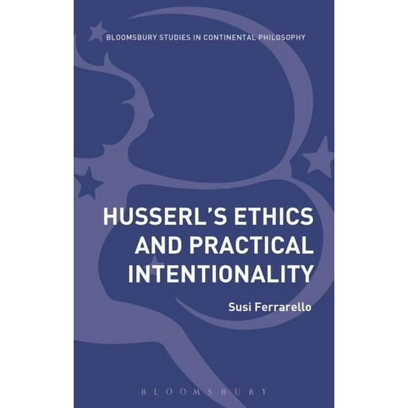 Bloomsbury Studies in Continental Philos Husserl's Ethics and Practical Intentionality, (Hardcover)