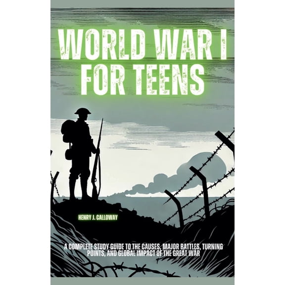 World War I for Teens: A Complete Study Guide to the Causes, Major Battles, Turning Points, and Global Impact of the Gre, (Paperback)