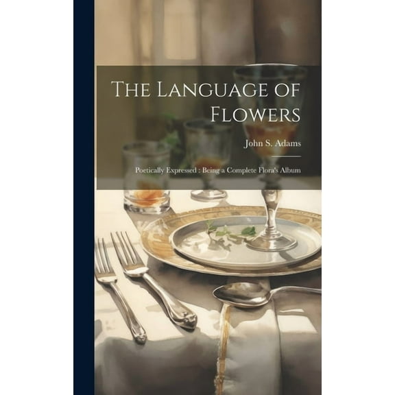 The Language of Flowers: Poetically Expressed: Being a Complete Flora's Album, (Hardcover)