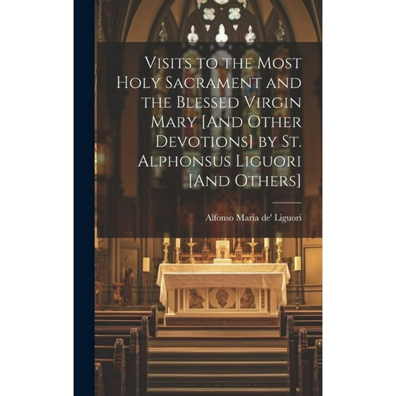 Visits to the Most Holy Sacrament and the Blessed Virgin Mary [And Other Devotions] by St. Alphonsus Liguori [And Others] (Hardcover)