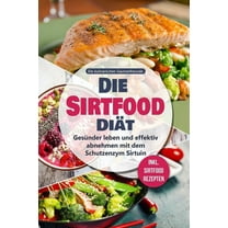 Die Sirtfood Diät : Gesünder leben und effektiv abnehmen mit dem Schutzenzym Sirtuin - inkl. Sirtfood Rezepten (Paperback)
