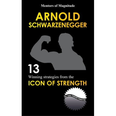 Arnold Schwarzenegger: 12 Winning Strategies from the Icon of Strength -