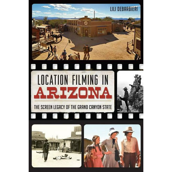 Location Filming in Arizona : The Screen Legacy of the Grand Canyon State (Paperback)