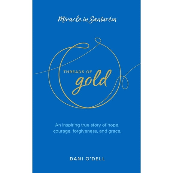 Threads of Gold: Miracle in Santarem: An inspiring true story of hope, courage, forgiveness, and grace., (Paperback)
