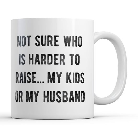 Not Sure Who Is Harder to Raise My Kids Or My Husband Mug Funny Sarcastic Graphic Novelty Coffee Cup