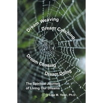 Dream Weaving, Dream Catching, Dream Chasing, Dream Doing: The Spiritual Journey of Living Our Dreams (Paperback)