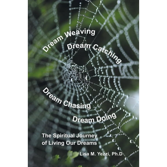 Dream Weaving, Dream Catching, Dream Chasing, Dream Doing: The Spiritual Journey of Living Our Dreams (Paperback)