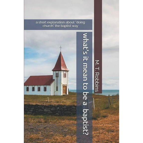What's it Mean to be a Baptist?: A Short Explanation About "Doing Church" the Baptist Way, (Paperback)