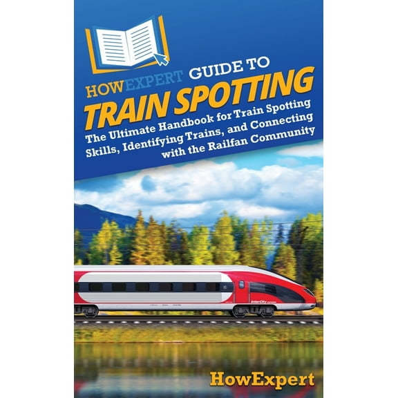 HowExpert Guide to Train Spotting: The Ultimate Handbook for Train Spotting Skills, Identifying Trains, and Connecting w, (Hardcover)