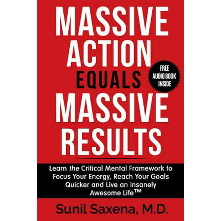 Massive Action Equals Massive Success : Learn the Critical Mental Framework to Focus Your Energy, Reach Your Goals Quicker and Live an Insanely Awesome