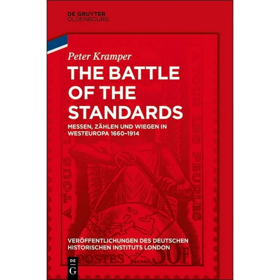 Veröffentlichungen Des Deutschen Histori The Battle of the Standards: Messen, Zählen Und Wiegen in Westeuropa 1660-1914, Book 82, (Hardcover)