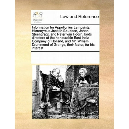 - Information for Appollonius Lampsints, Hieronymus Joseph Boudaen, Johan Steengragt, and Peter Van Hoorn, Lords Directors of the Honourable East India Company of Holland, and Mr. William Drummond of Grange, Their Factor, for His Interest