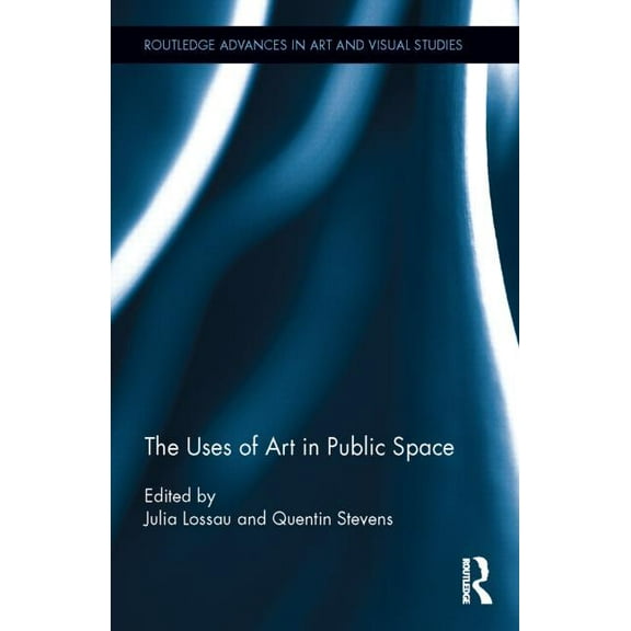 Routledge Advances in Art and Visual Stu The Uses of Art in Public Space, (Hardcover)
