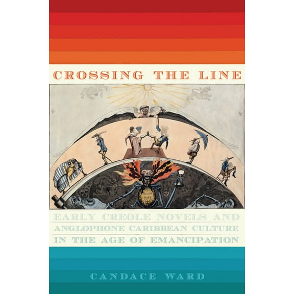 New World Studies: Crossing the Line : Early Creole Novels and Anglophone Caribbean Culture in the Age of Emancipation (Paperback)