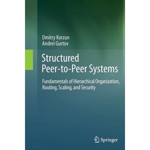 Structured Peer-To-Peer Systems: Fundamentals of Hierarchical Organization, Routing, Scaling, and Security, (Paperback)