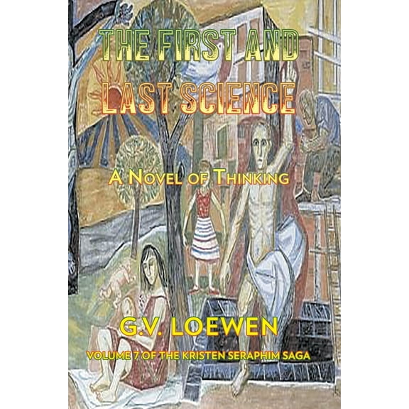The First and Last Science: A Novel of Thinking: Volume Seven of the Kristen-Seraphim Saga, (Paperback)