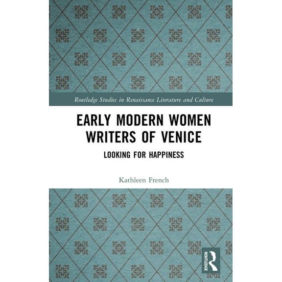 Routledge Studies in Renaissance Literat Early Modern Women Writers of Venice: Looking for Happiness, (Hardcover)