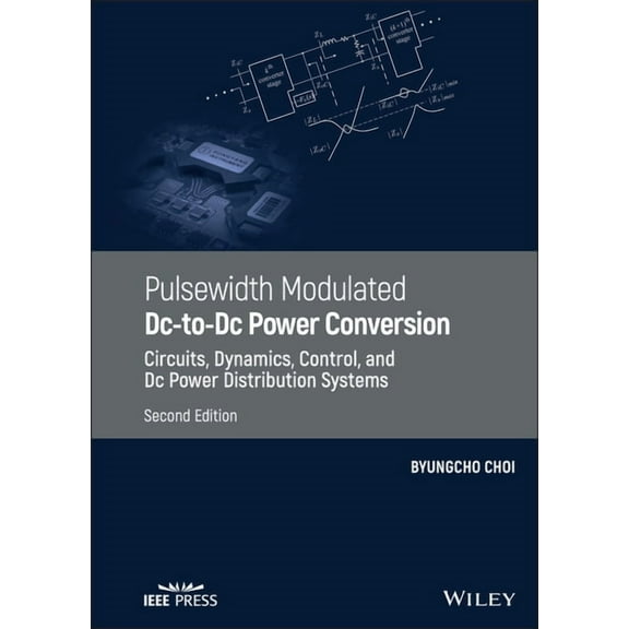 Pulsewidth Modulated DC-To-DC Power Conversion: Circuits, Dynamics, Control, and DC Power Distribution Systems, (Hardcover)