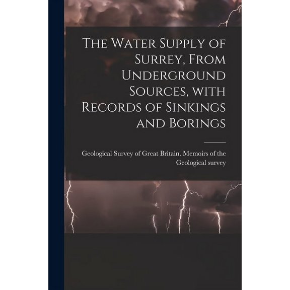 The Water Supply of Surrey, From Underground Sources, With Records of Sinkings and Borings (Paperback)