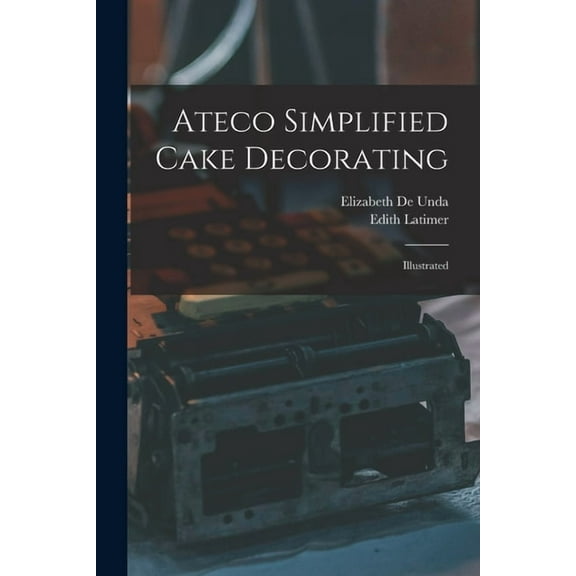 Ateco Simplified Cake Decorating: Illustrated, (Paperback)
