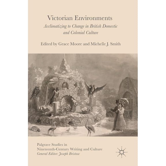 Palgrave Studies in Nineteenth-Century W Victorian Environments: Acclimatizing to Change in British Domestic and Colonial Culture, (Hardcover)