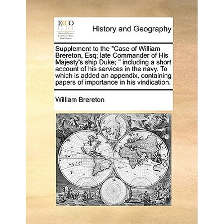 Commando Cases Supplement to the Case of William Brereton, Esq; Late Commander of His Majesty's Ship Duke; Including a Short Account of His Services in the Navy. to Which Is Added an Appendix, Containing Papers of Importance in His Vindication. ()