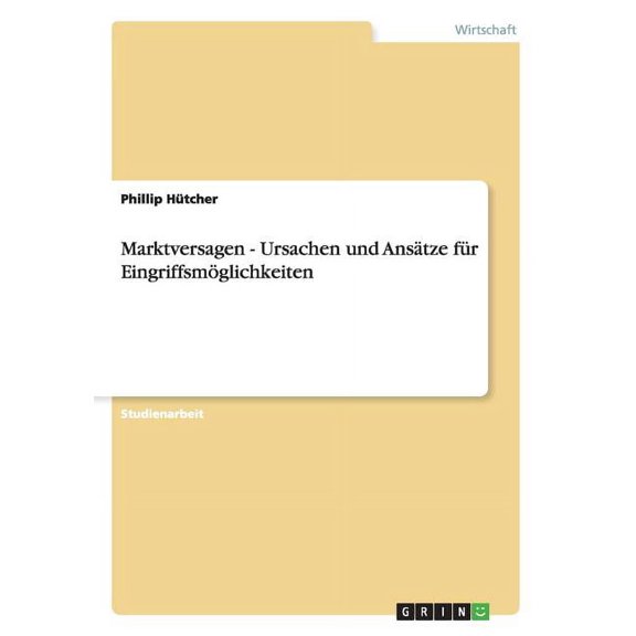 Marktversagen - Ursachen und Ansätze für Eingriffsmöglichkeiten (Paperback)