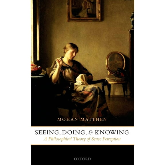 Seeing, Doing, and Knowing: A Philosophical Theory of Sense Perception, (Hardcover)