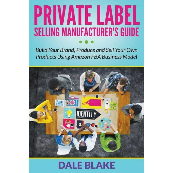 Private Label Selling Manufacturer's Guide: Build Your Brand, Produce and Sell Your Own Products Using Amazon FBA Busine, (Paperback)