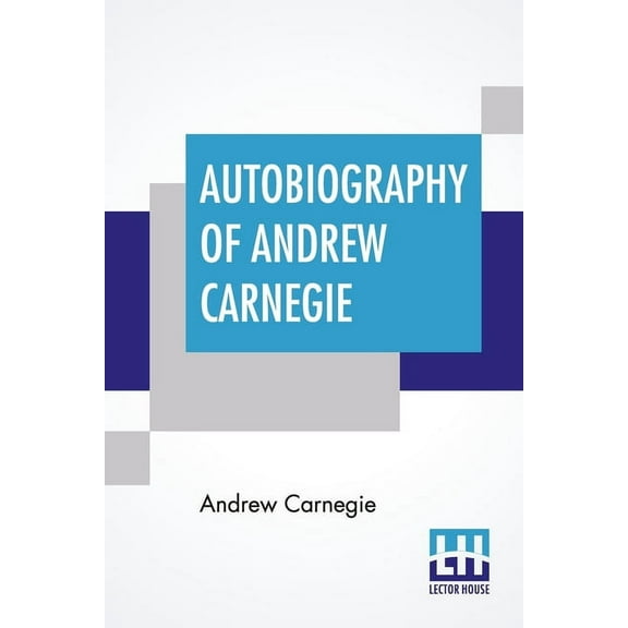 Autobiography Of Andrew Carnegie: With Preface By Louise Whitfield Carnegie, And Edited By John Charles Van Dyke, (Paperback)