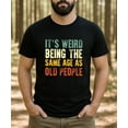 thumbnail image 3 of It's Weird Being The Same Age As Old People T-Shirt for Men Funny Graphic Tee Black Shirt Adult Large, 3 of 5