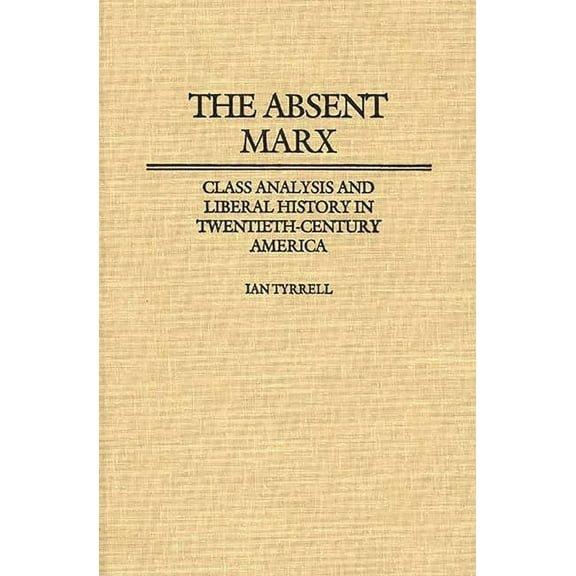 The Absent Marx: Class Analysis and Liberal History in Twentieth-Century America (Contributions in American History)