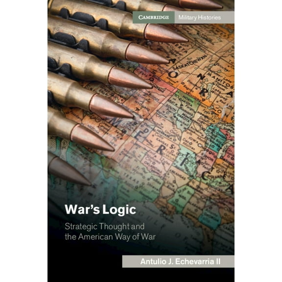 Cambridge Military Histories War's Logic: Strategic Thought and the American Way of War, (Hardcover)