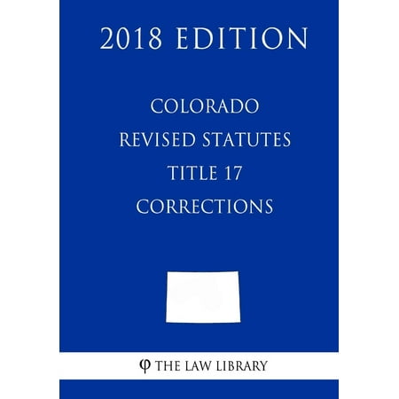 Revised Statutes - Colorado Revised Statutes - Title 17 - Corrections (2018 Edition)