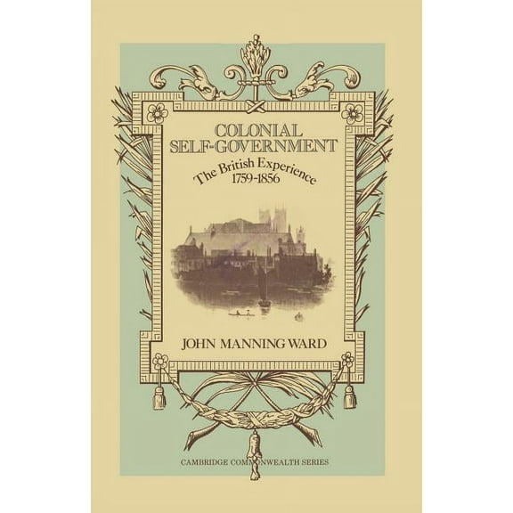 Colonial Self-Government: The British Experience, 1759-1856, (Paperback)