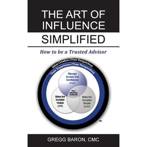 Pre-Owned The Art of Influence Simplified: How to Be a Trusted Advisor (Paperback) by Gregg Baron CMC