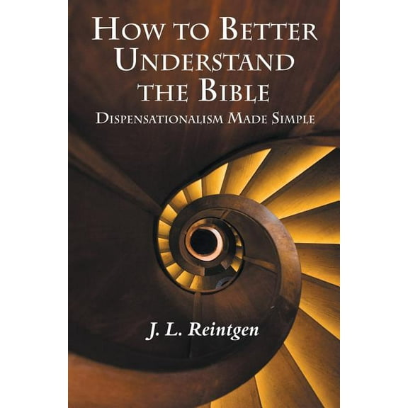 How to Better Understand the Bible: Dispensationalism Made Simple (Paperback) by J L Reintgen