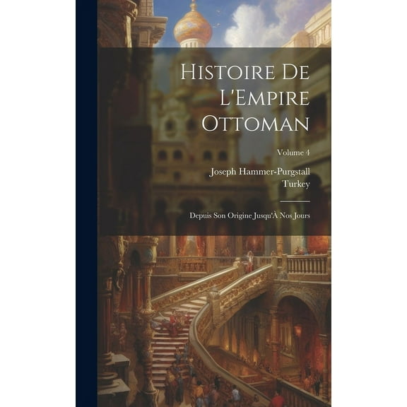 Histoire De L'Empire Ottoman : Depuis Son Origine Jusqu'À Nos Jours; Volume 4 (Hardcover)
