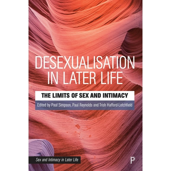 Sex and Intimacy in Later Life Desexualisation in Later Life: The Limits of Sex and Intimacy, (Paperback)