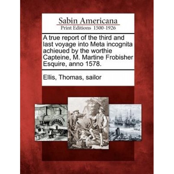 A True Report of the Third and Last Voyage Into Meta Incognita Achieued by the Worthie Capteine, M. Martine Frobisher Esquire, Anno 1578.