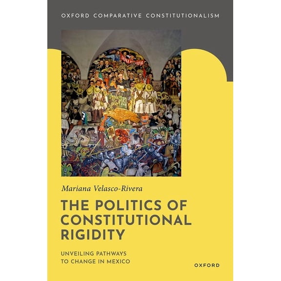 Oxford Comparative Constitutionalism The Politics of Constitutional Rigidity: Unveiling Pathways to Change in Mexico, (Hardcover)