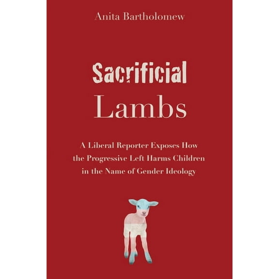 Sacrificial Lambs: A Liberal Reporter Exposes How the Progressive Left Harms Children in the Name of Gender Ideology, (Paperback)
