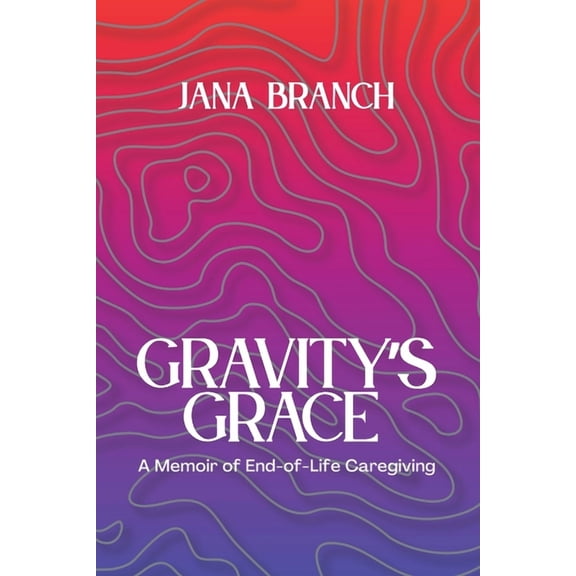 Gravity's Grace: A Memoir of End-of-Life Caregiving, (Paperback)