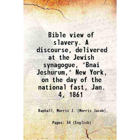 Bible view of slavery. A discourse, delivered at the Jewish synagogue, "Bnai Jeshurum," New York, on the day of the national fast, Jan. 4, 1861 1861 [Hardcover]