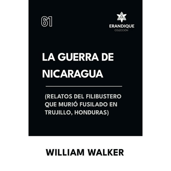 La Guerra de Nicaragua (Relatos del filibustero que muriÃ³ fusilado en Trujillo, Honduras), (Paperback)
