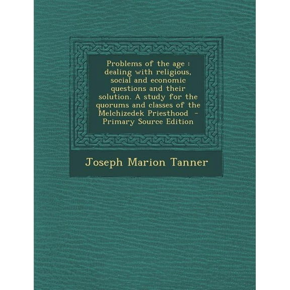 Problems of the Age : Dealing with Religious, Social and Economic Questions and Their Solution. a Study for the Quorums and Classes of the M (Paperback)