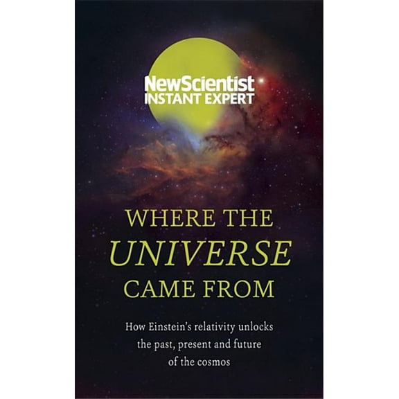 Where the Universe Came from: How Einstein's Relativity Unlocks the Past, Present and Future of the Cosmos (Paperback)